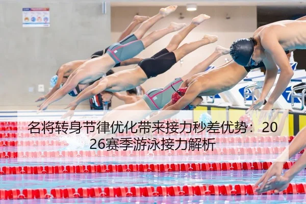 名将转身节律优化带来接力秒差优势：2026赛季游泳接力解析 - LeyuSports